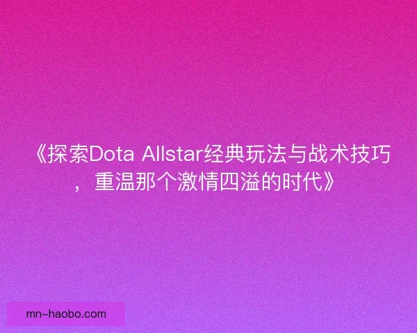 《探索Dota Allstar经典玩法与战术技巧，重温那个激情四溢的时代》